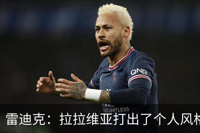 雷迪克：拉拉维亚打出了个人风格 我们有很多球员能为胜利做贡献